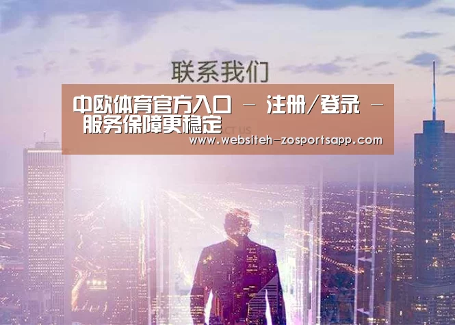 中欧体育官方入口 - 注册/登录 - 服务保障更稳定