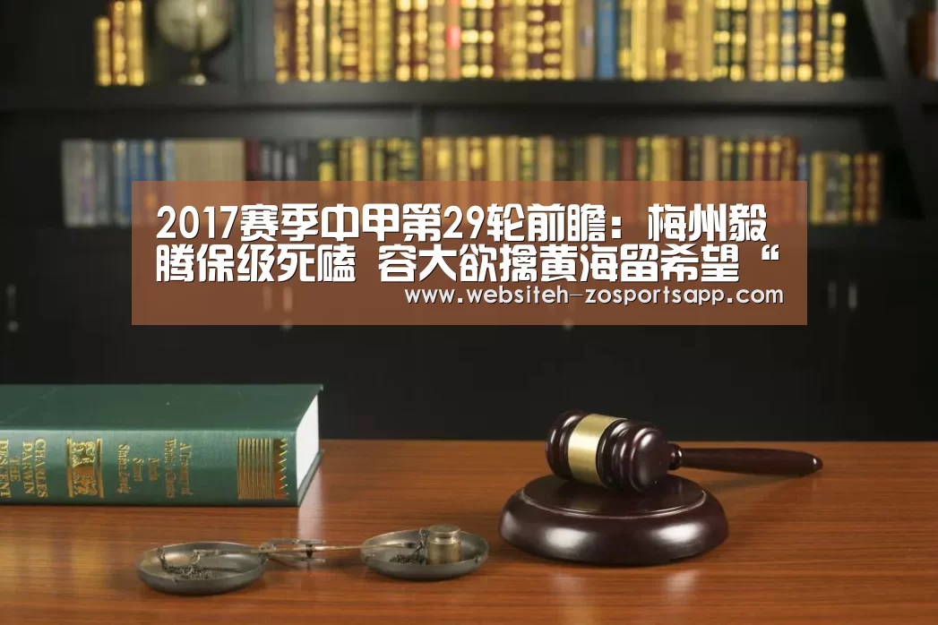 2017赛季中甲第29轮前瞻:梅州毅腾保级死磕 容大欲擒黄海留希望“中欧体育,中欧体育app,中欧体育官网,中欧体育官网入口”(图1) 中欧体育,中欧体育app,中欧体育官网,中欧体育官网入口